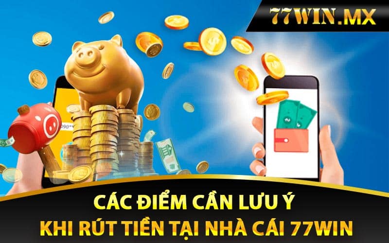 Các điểm cần lưu ý khi rút tiền tại nhà cái 77win