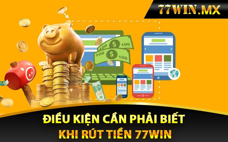 Điều kiện cần phải biết khi rút tiền 77win